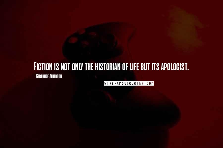Gertrude Atherton Quotes: Fiction is not only the historian of life but its apologist.