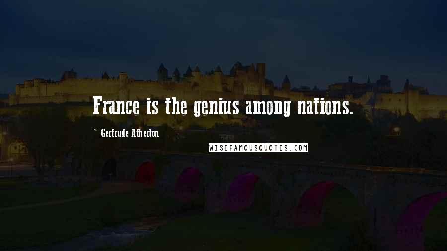 Gertrude Atherton Quotes: France is the genius among nations.