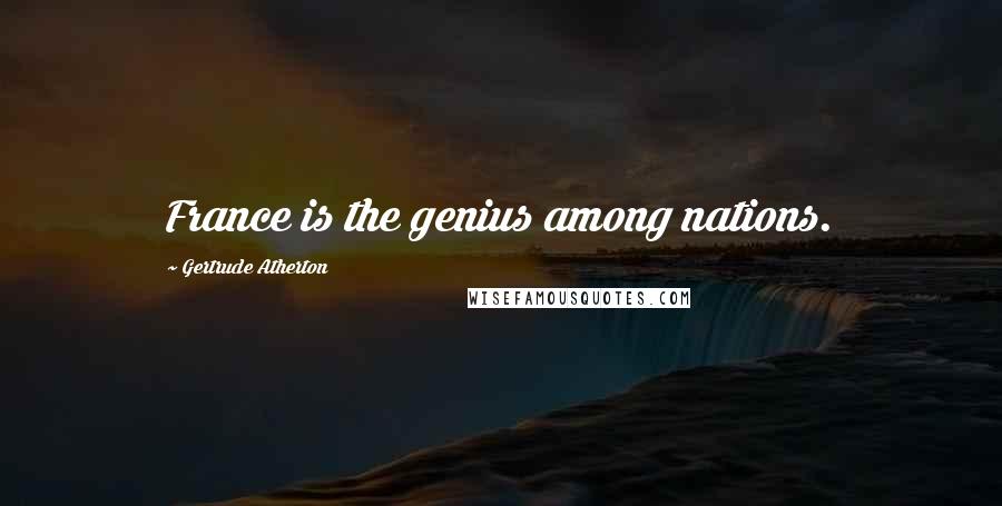 Gertrude Atherton Quotes: France is the genius among nations.