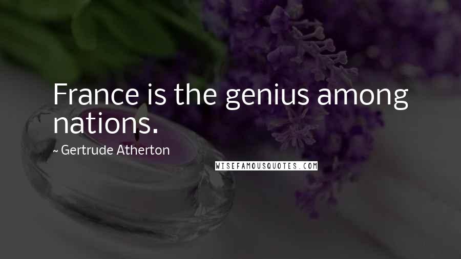 Gertrude Atherton Quotes: France is the genius among nations.