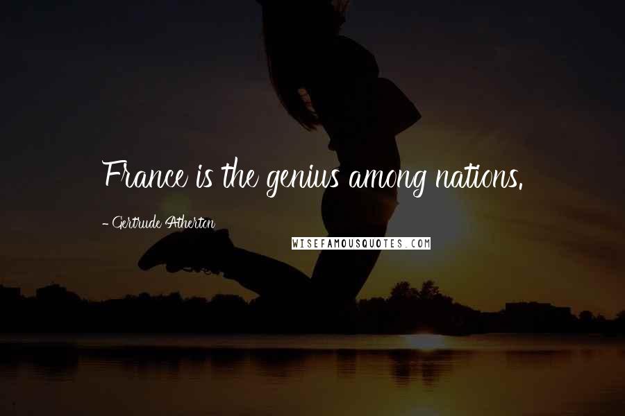 Gertrude Atherton Quotes: France is the genius among nations.