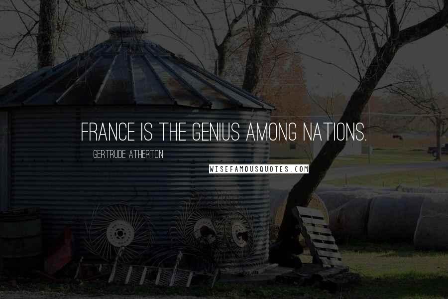 Gertrude Atherton Quotes: France is the genius among nations.