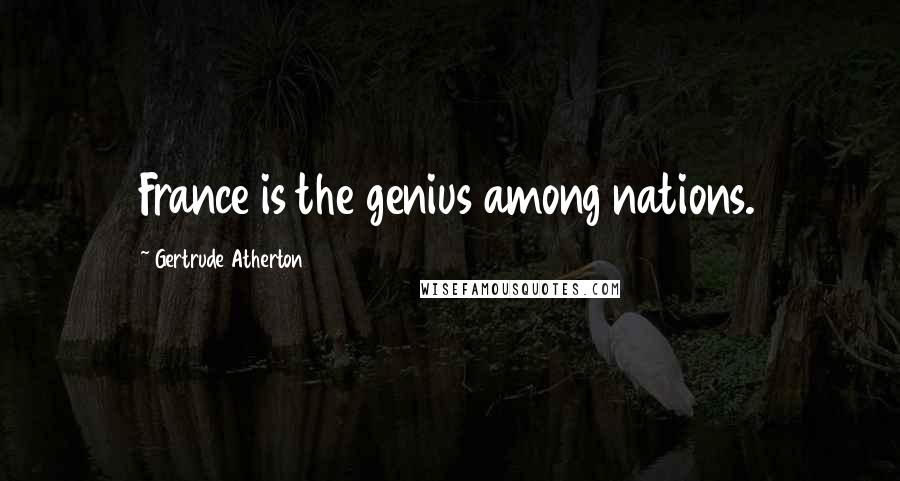 Gertrude Atherton Quotes: France is the genius among nations.