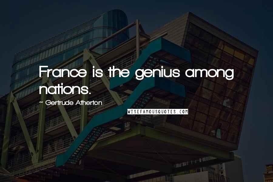 Gertrude Atherton Quotes: France is the genius among nations.