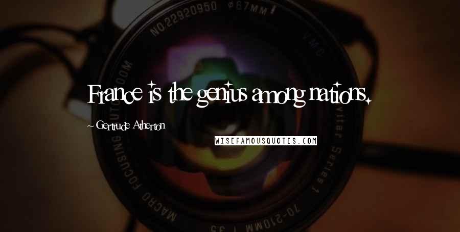 Gertrude Atherton Quotes: France is the genius among nations.