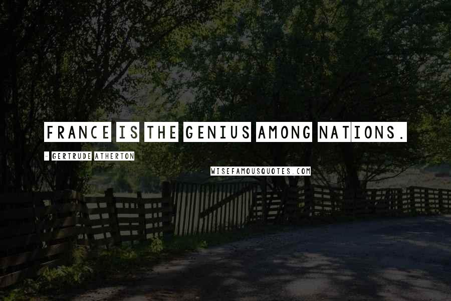 Gertrude Atherton Quotes: France is the genius among nations.