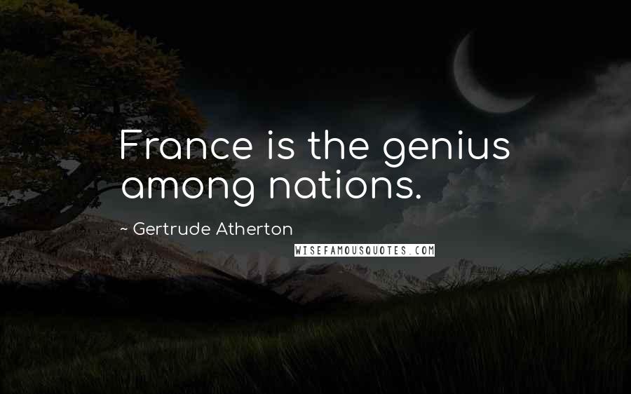 Gertrude Atherton Quotes: France is the genius among nations.