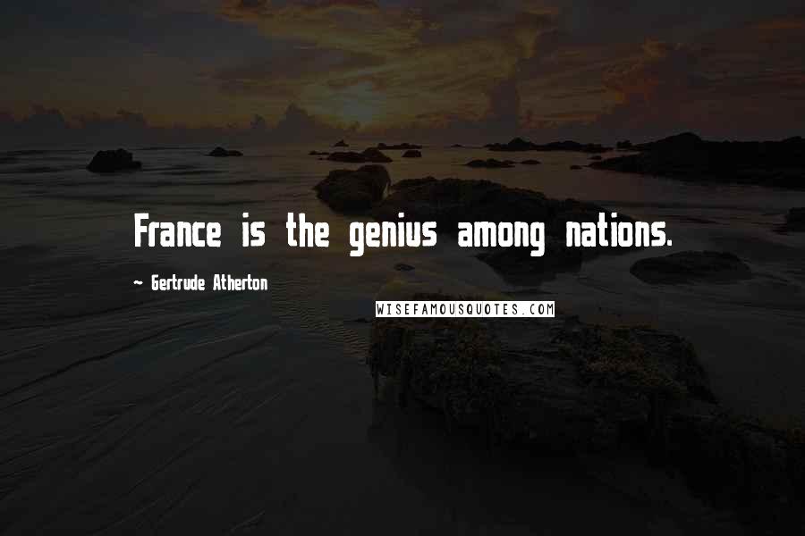 Gertrude Atherton Quotes: France is the genius among nations.