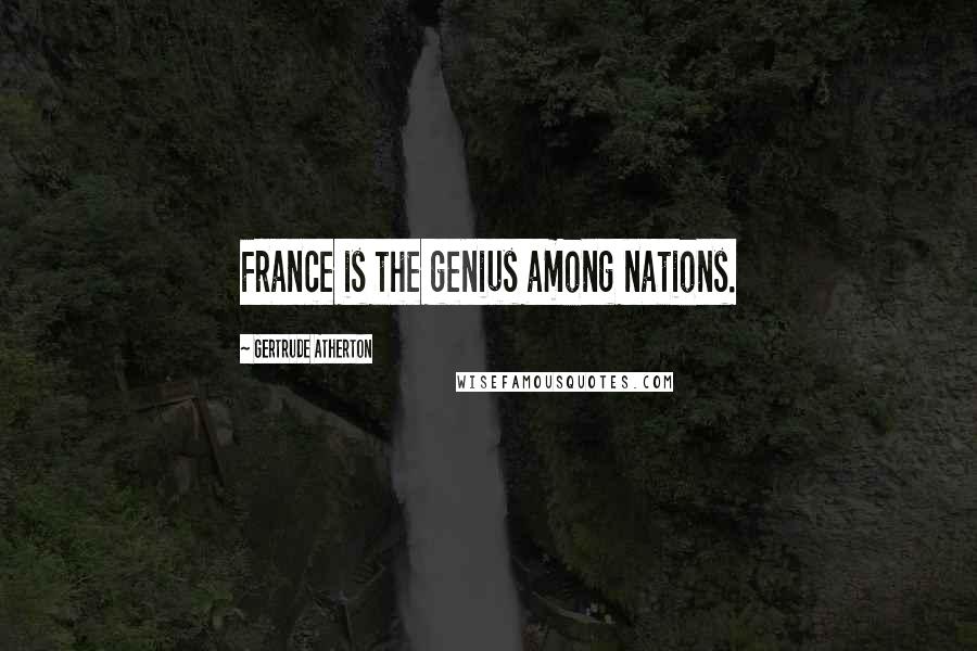 Gertrude Atherton Quotes: France is the genius among nations.