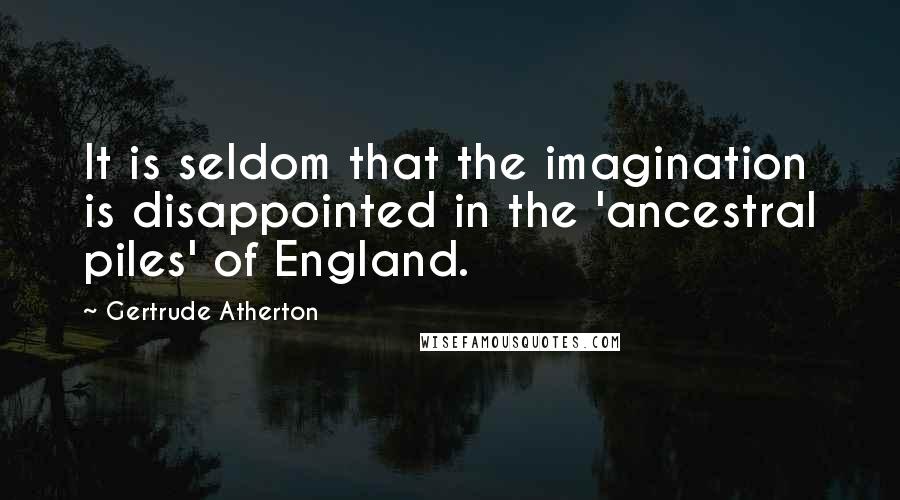 Gertrude Atherton Quotes: It is seldom that the imagination is disappointed in the 'ancestral piles' of England.