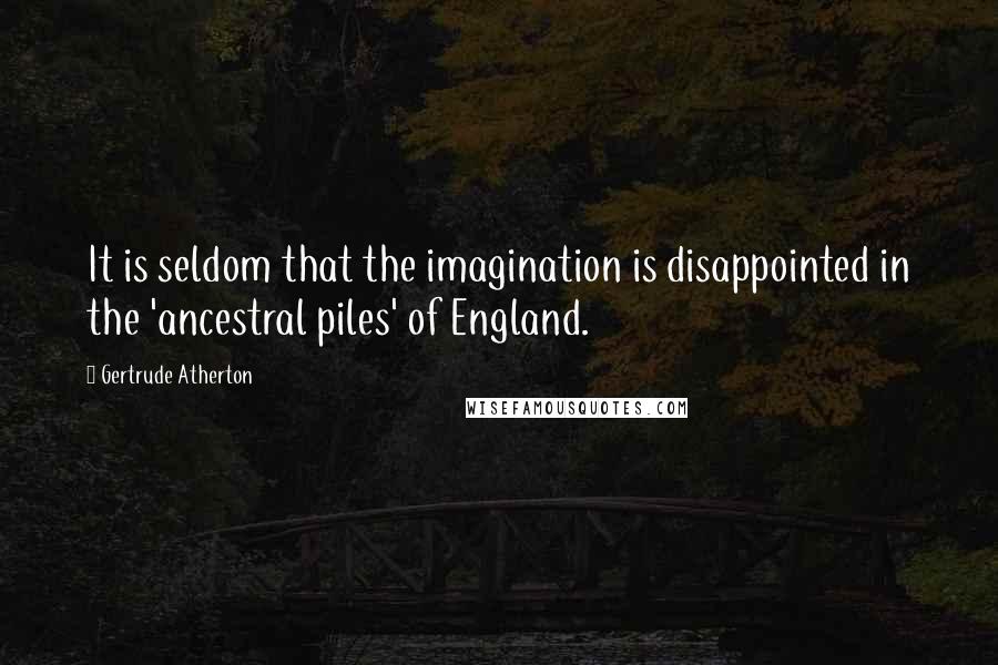 Gertrude Atherton Quotes: It is seldom that the imagination is disappointed in the 'ancestral piles' of England.