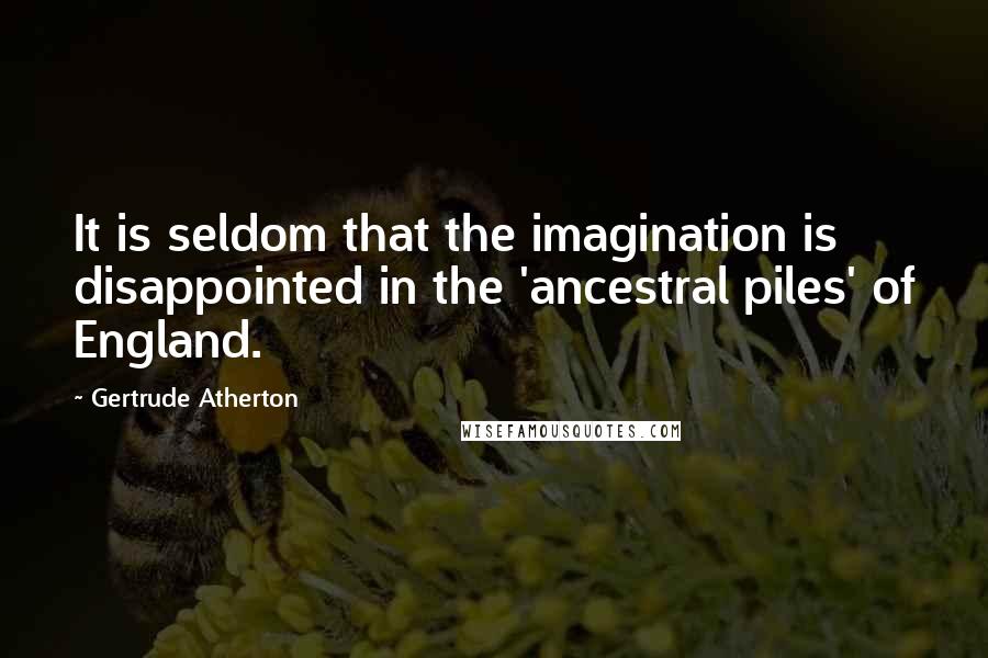 Gertrude Atherton Quotes: It is seldom that the imagination is disappointed in the 'ancestral piles' of England.