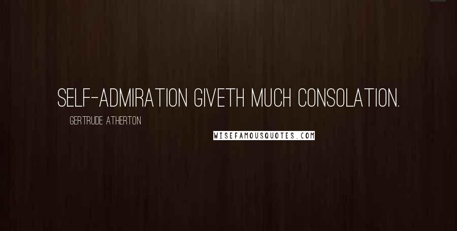Gertrude Atherton Quotes: Self-admiration giveth much consolation.