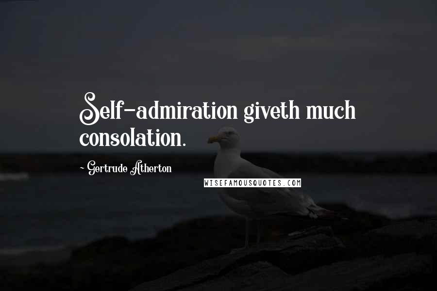 Gertrude Atherton Quotes: Self-admiration giveth much consolation.