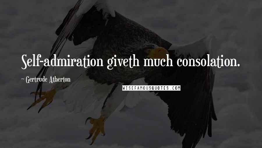 Gertrude Atherton Quotes: Self-admiration giveth much consolation.
