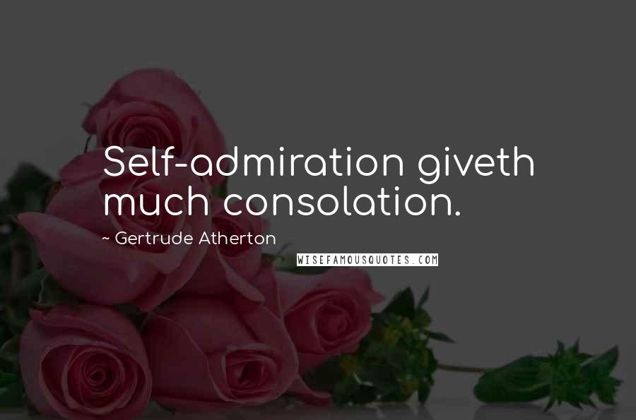 Gertrude Atherton Quotes: Self-admiration giveth much consolation.
