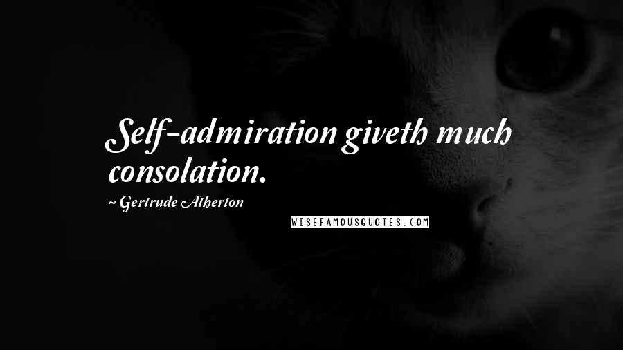 Gertrude Atherton Quotes: Self-admiration giveth much consolation.