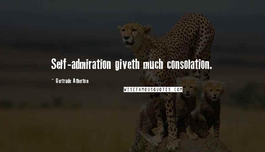Gertrude Atherton Quotes: Self-admiration giveth much consolation.