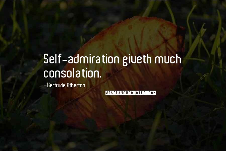 Gertrude Atherton Quotes: Self-admiration giveth much consolation.