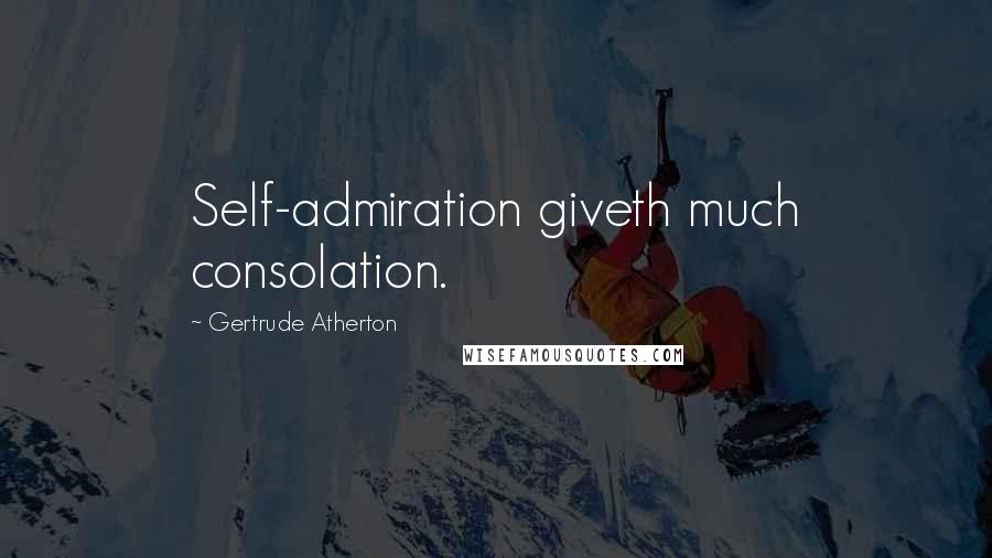 Gertrude Atherton Quotes: Self-admiration giveth much consolation.