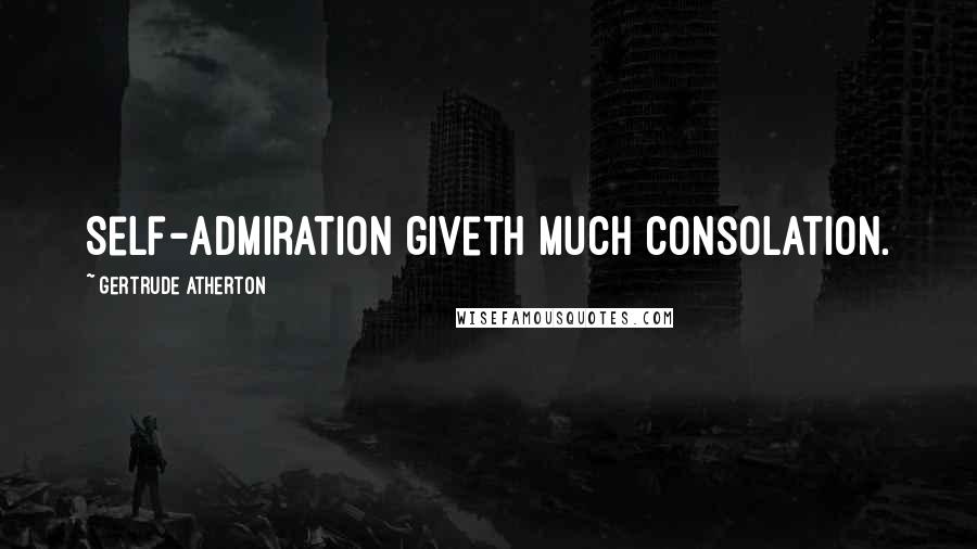 Gertrude Atherton Quotes: Self-admiration giveth much consolation.