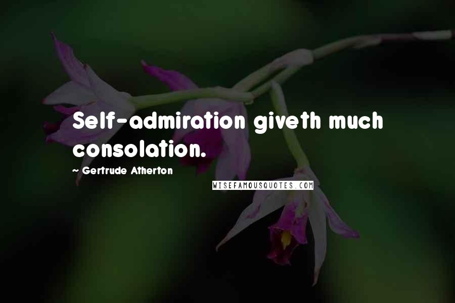 Gertrude Atherton Quotes: Self-admiration giveth much consolation.
