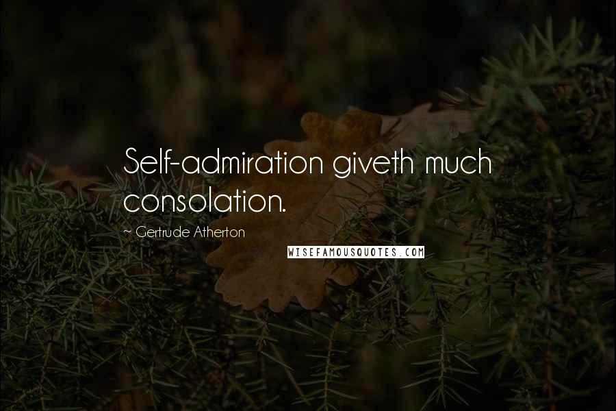 Gertrude Atherton Quotes: Self-admiration giveth much consolation.