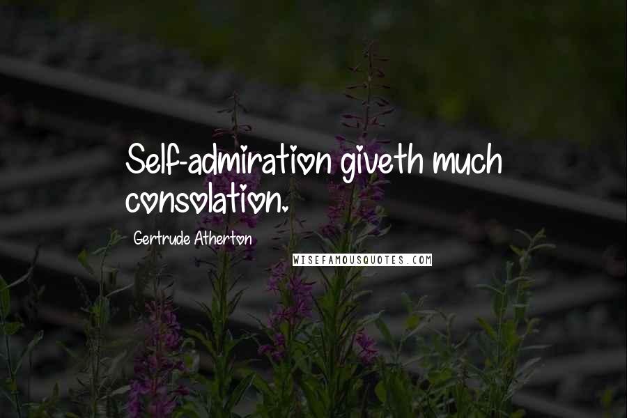 Gertrude Atherton Quotes: Self-admiration giveth much consolation.