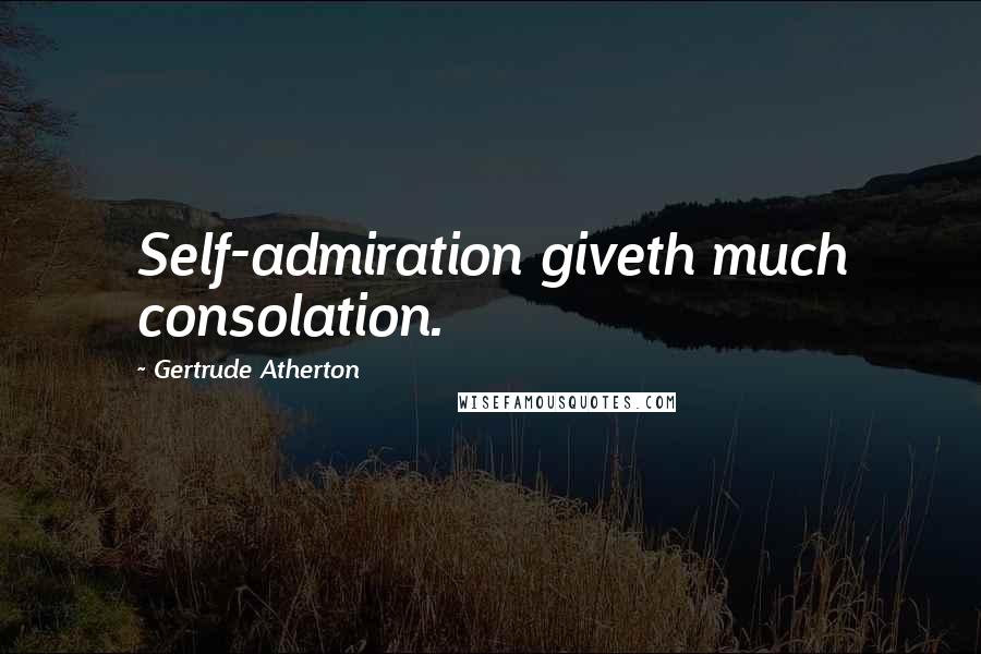 Gertrude Atherton Quotes: Self-admiration giveth much consolation.