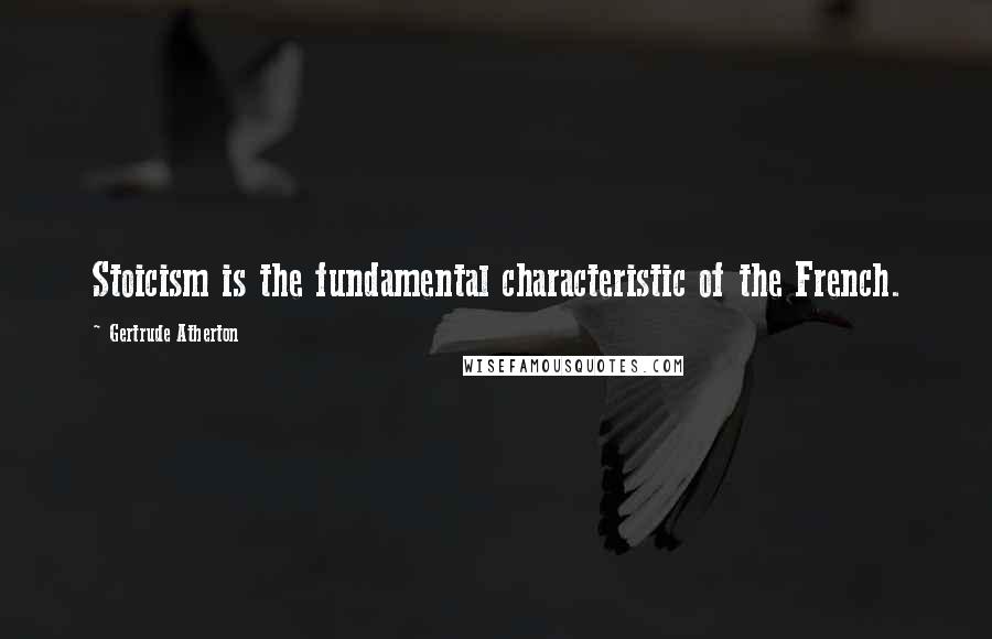Gertrude Atherton Quotes: Stoicism is the fundamental characteristic of the French.