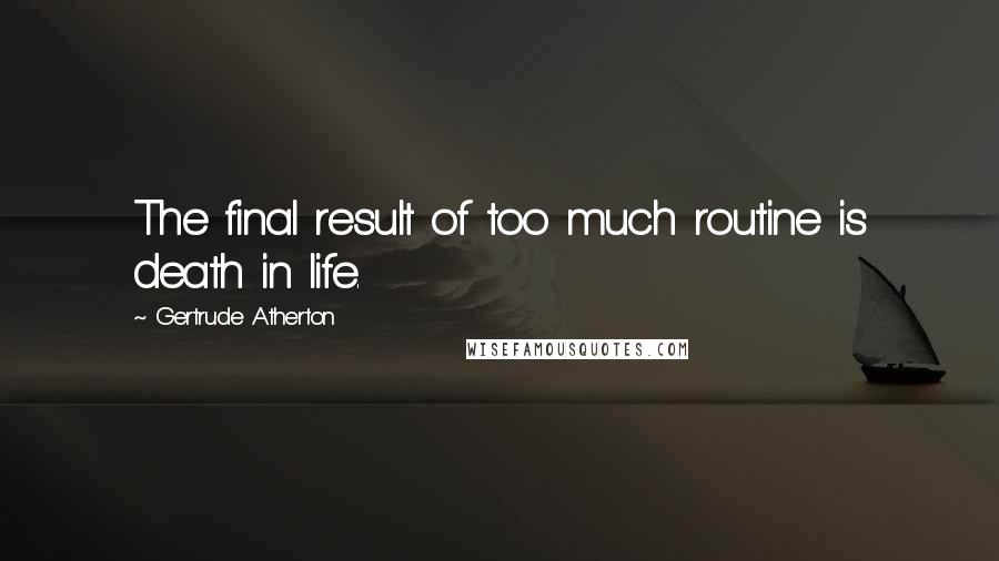 Gertrude Atherton Quotes: The final result of too much routine is death in life.