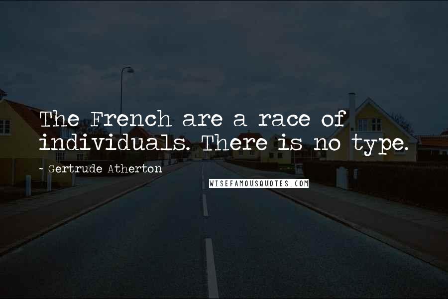 Gertrude Atherton Quotes: The French are a race of individuals. There is no type.