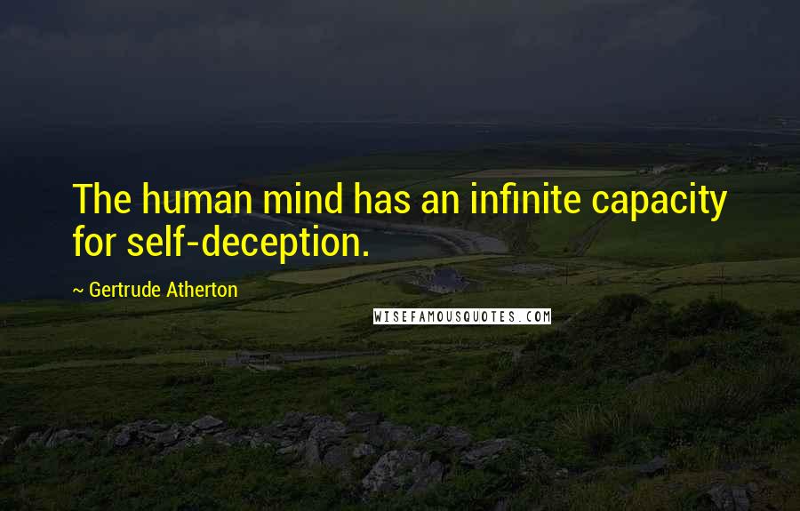 Gertrude Atherton Quotes: The human mind has an infinite capacity for self-deception.