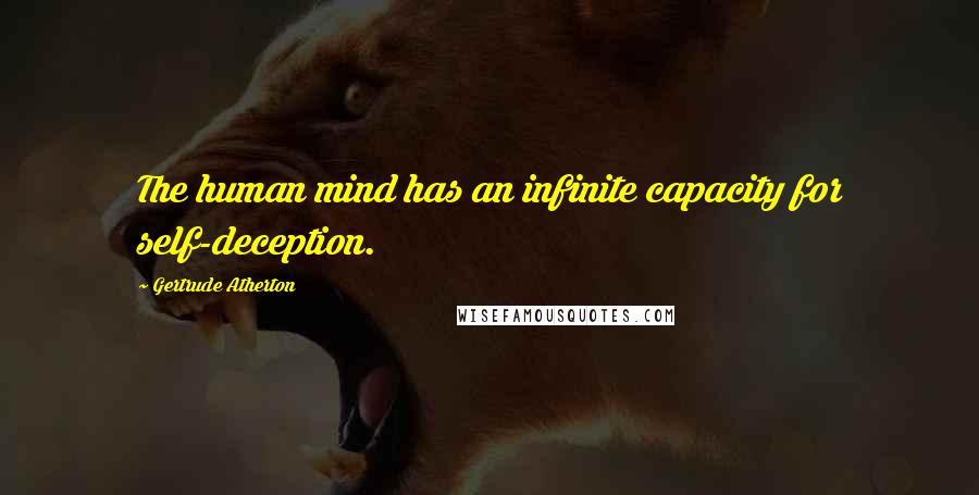 Gertrude Atherton Quotes: The human mind has an infinite capacity for self-deception.