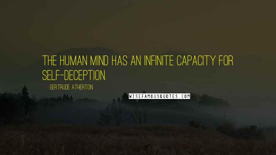 Gertrude Atherton Quotes: The human mind has an infinite capacity for self-deception.