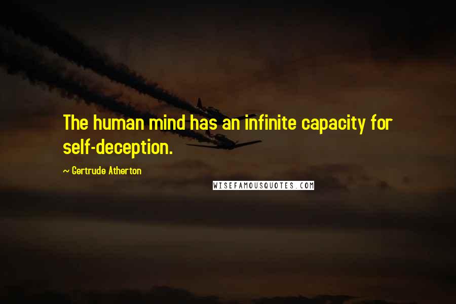 Gertrude Atherton Quotes: The human mind has an infinite capacity for self-deception.