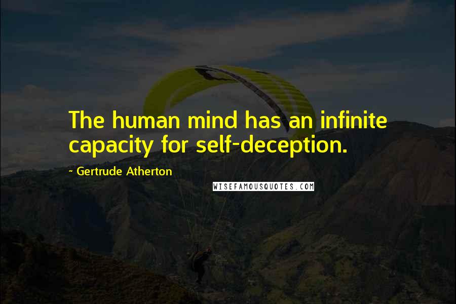 Gertrude Atherton Quotes: The human mind has an infinite capacity for self-deception.