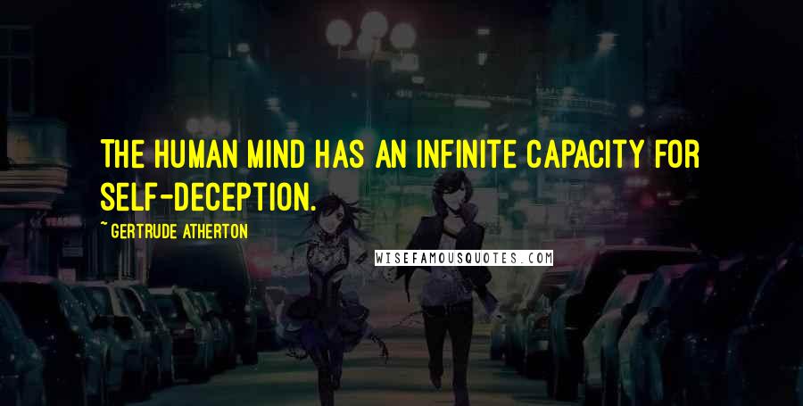 Gertrude Atherton Quotes: The human mind has an infinite capacity for self-deception.