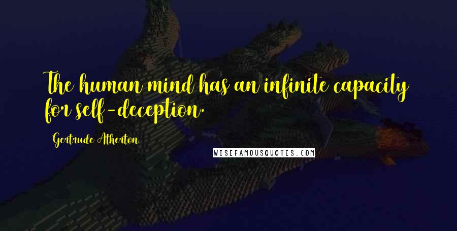 Gertrude Atherton Quotes: The human mind has an infinite capacity for self-deception.