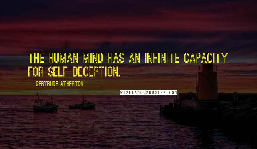 Gertrude Atherton Quotes: The human mind has an infinite capacity for self-deception.
