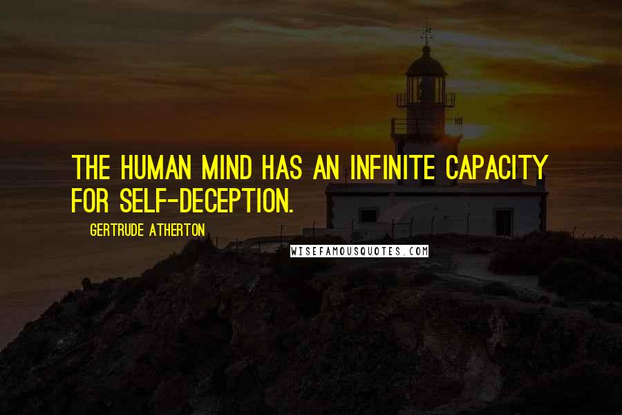 Gertrude Atherton Quotes: The human mind has an infinite capacity for self-deception.