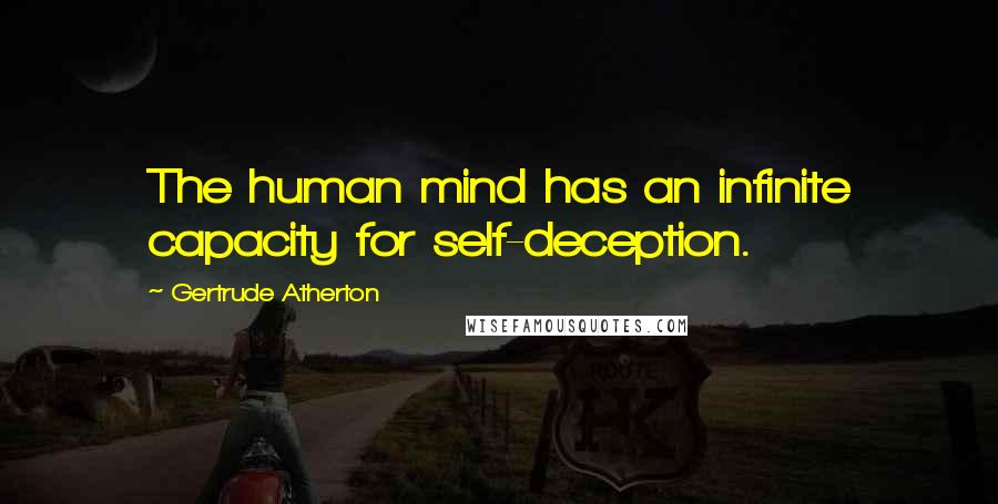 Gertrude Atherton Quotes: The human mind has an infinite capacity for self-deception.