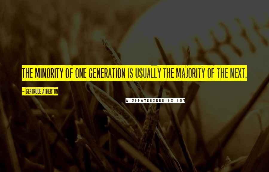 Gertrude Atherton Quotes: The minority of one generation is usually the majority of the next.