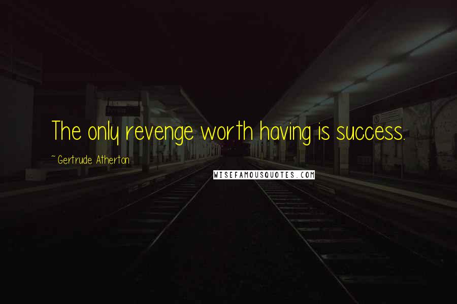 Gertrude Atherton Quotes: The only revenge worth having is success.