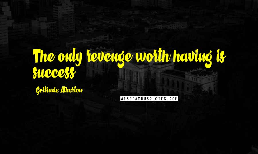 Gertrude Atherton Quotes: The only revenge worth having is success.