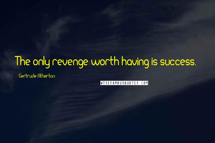 Gertrude Atherton Quotes: The only revenge worth having is success.