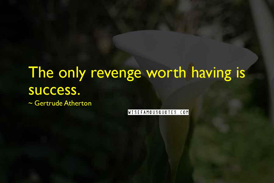 Gertrude Atherton Quotes: The only revenge worth having is success.