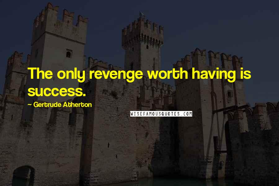 Gertrude Atherton Quotes: The only revenge worth having is success.