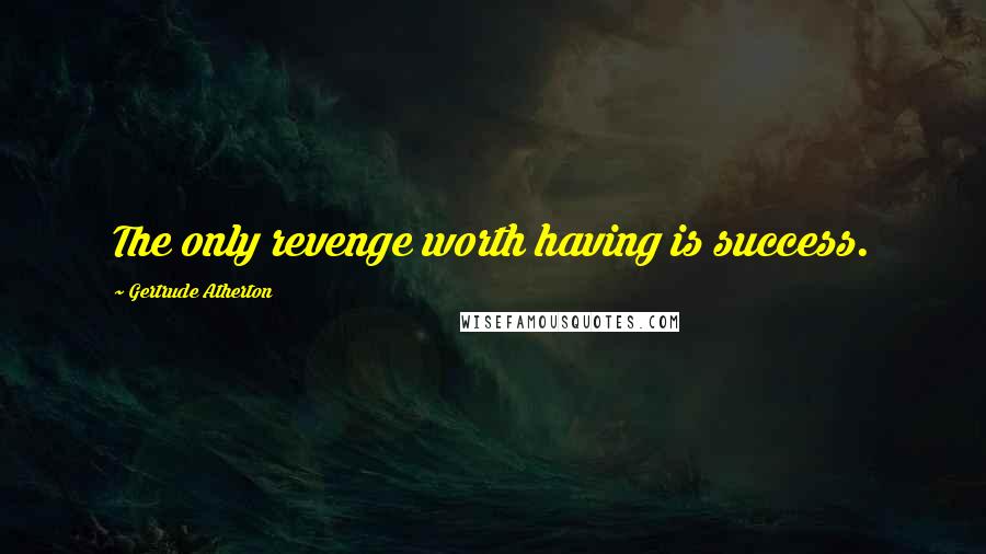 Gertrude Atherton Quotes: The only revenge worth having is success.