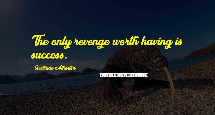 Gertrude Atherton Quotes: The only revenge worth having is success.